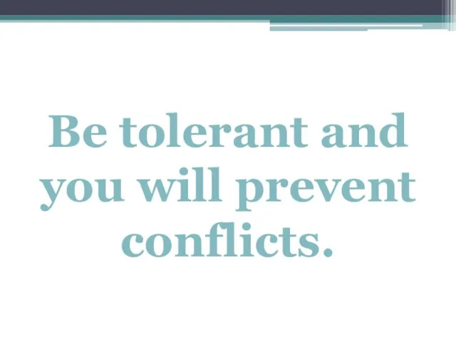 Be tolerant and you will prevent conflicts.