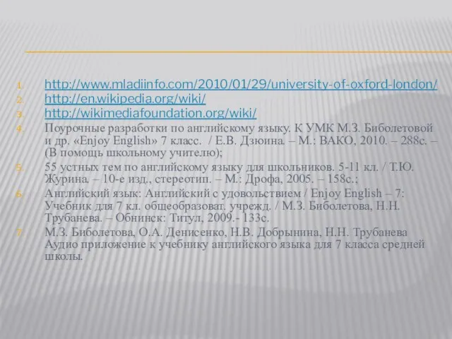 http://www.mladiinfo.com/2010/01/29/university-of-oxford-london/ http://en.wikipedia.org/wiki/ http://wikimediafoundation.org/wiki/ Поурочные разработки по английскому языку. К УМК М.З. Биболетовой