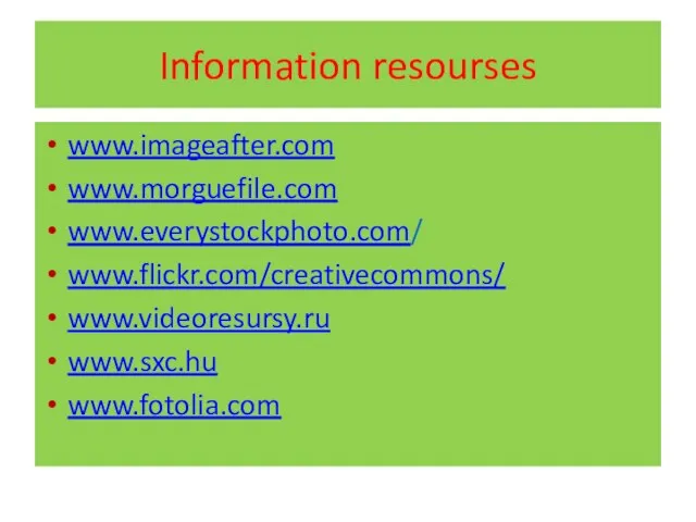 Information resourses www.imageafter.com www.morguefile.com www.everystockphoto.com/ www.flickr.com/creativecommons/ www.videoresursy.ru www.sxc.hu www.fotolia.com