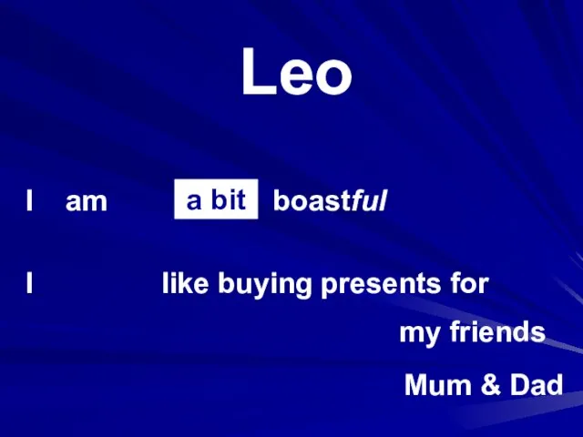 Leo I am I boastful my friends like buying presents for a bit Mum & Dad