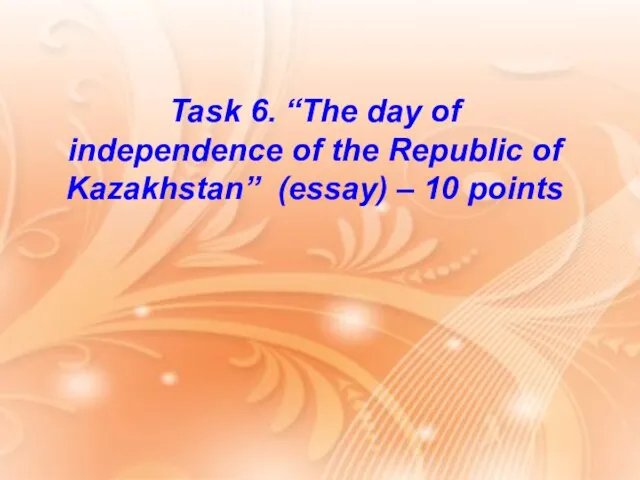 Task 6. “The day of independence of the Republic of Kazakhstan” (essay) – 10 points
