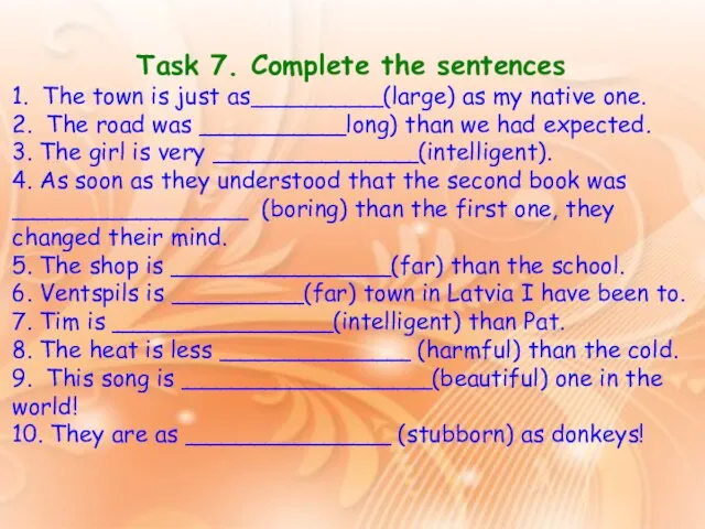 Task 7. Complete the sentences 1. The town is just as_________(large) as