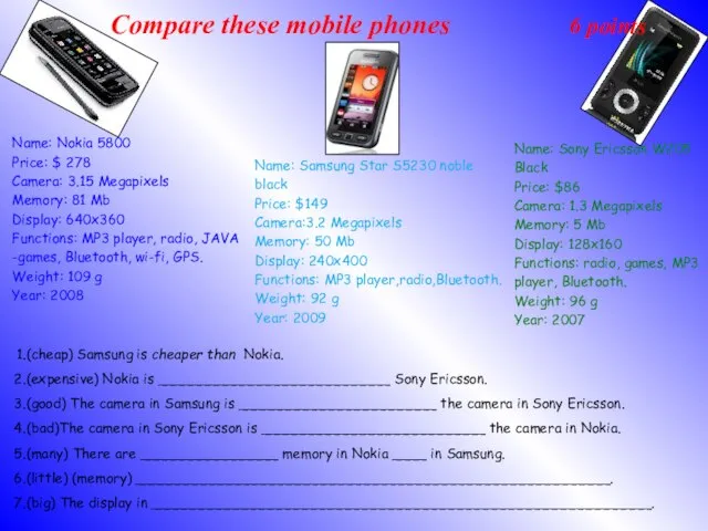 Compare these mobile phones. 6 points (cheap) Samsung is cheaper than Nokia.