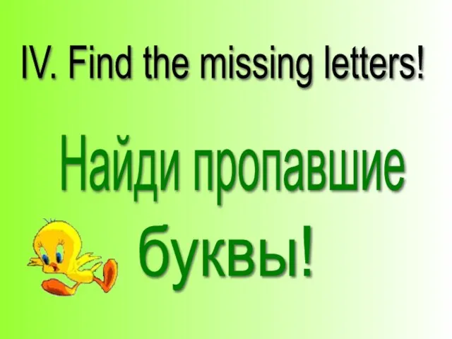 IV. Find the missing letters! Найди пропавшие буквы!