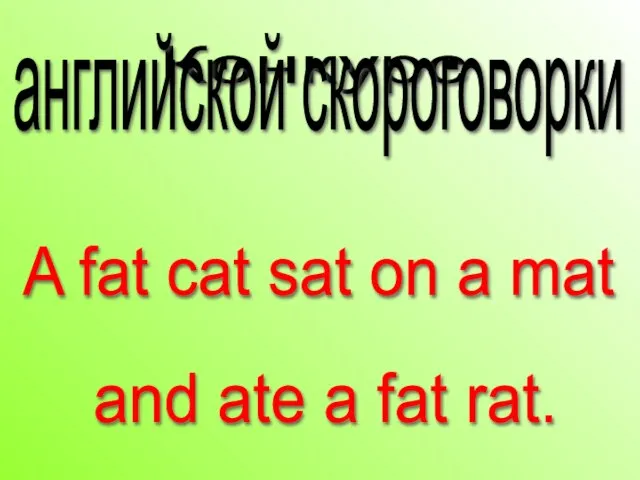 Конкурс английской скороговорки A fat cat sat on a mat and ate a fat rat.