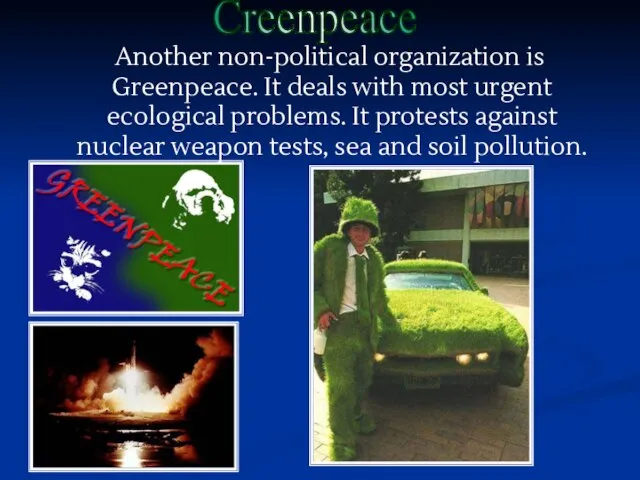 Another non-political organization is Greenpeace. It deals with most urgent ecological problems.