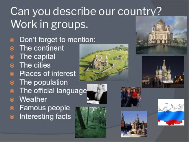 Can you describe our country? Work in groups. Don’t forget to mention: