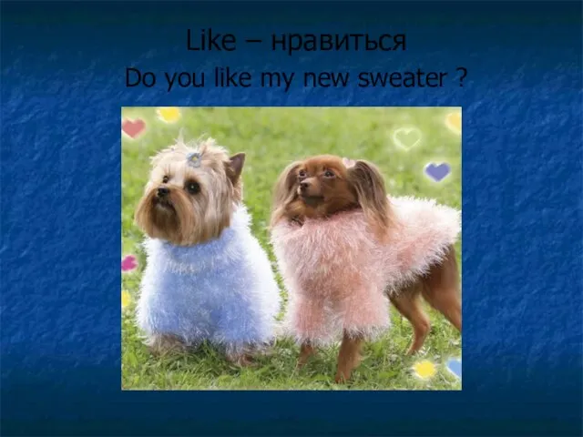 Like – нравиться Do you like my new sweater ?