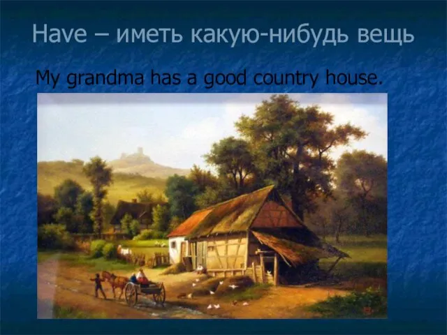 Have – иметь какую-нибудь вещь My grandma has a good country house.