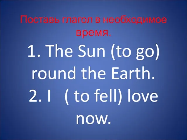 Поставь глагол в необходимое время. 1. The Sun (to go) round the