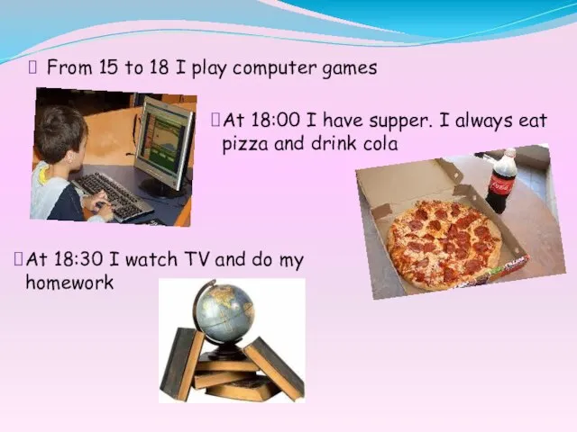 From 15 to 18 I play computer games At 18:00 I have