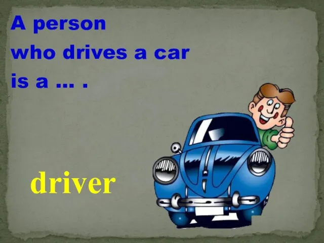 A person who drives a car is a … . driver