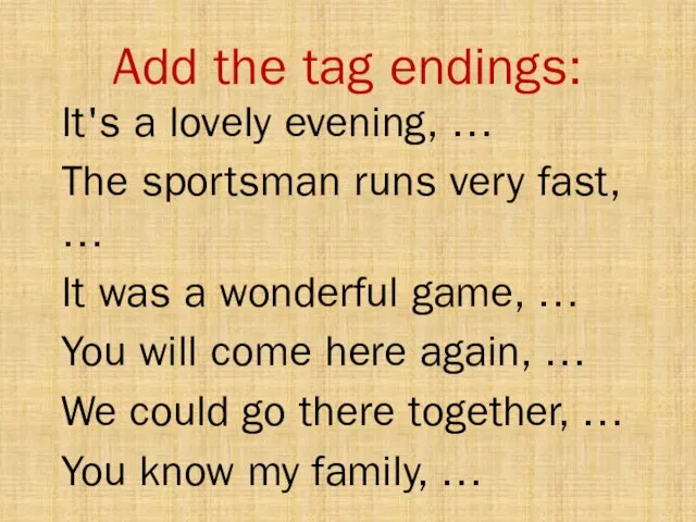 Add the tag endings: It's a lovely evening, … The sportsman runs