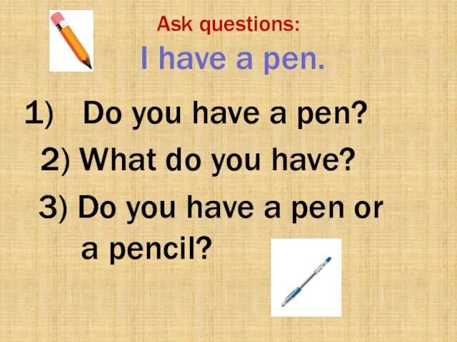 3) Do you have a pen or a pencil? Ask questions: I