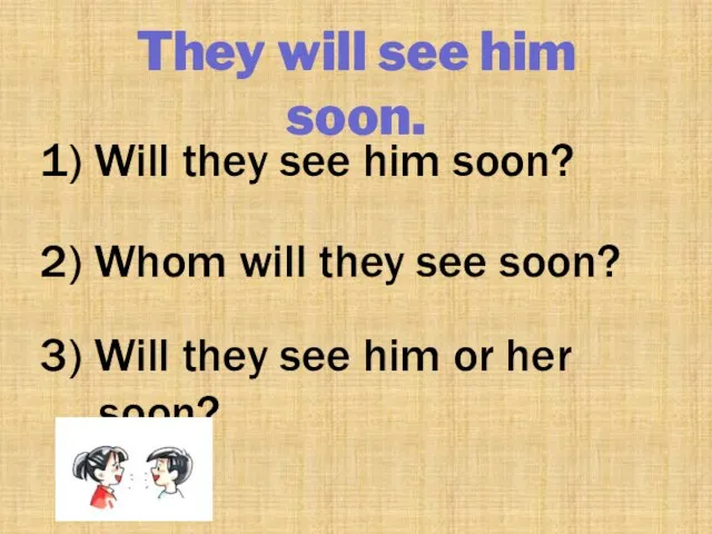 They will see him soon. 1) Will they see him soon? 2)