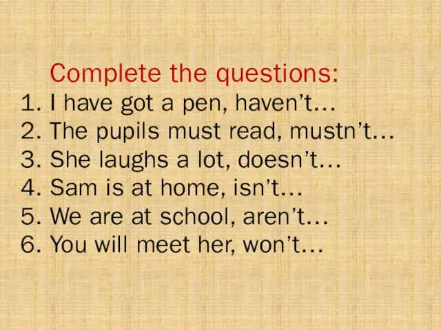 Complete the questions: 1. I have got a pen, haven’t… 2. The