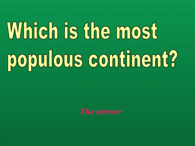 The answer Which is the most populous continent?