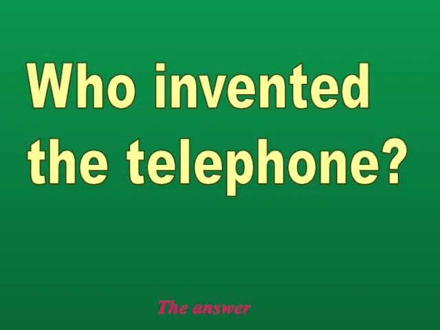 The answer Who invented the telephone?