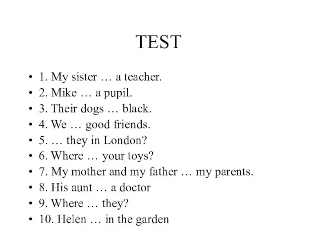 TEST 1. My sister … a teacher. 2. Mike … a pupil.