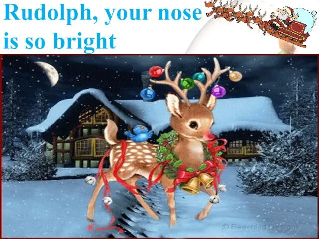 Rudolph, your nose is so bright