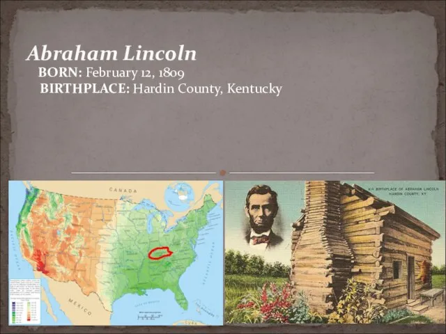 Abraham Lincoln BORN: February 12, 1809 BIRTHPLACE: Hardin County, Kentucky