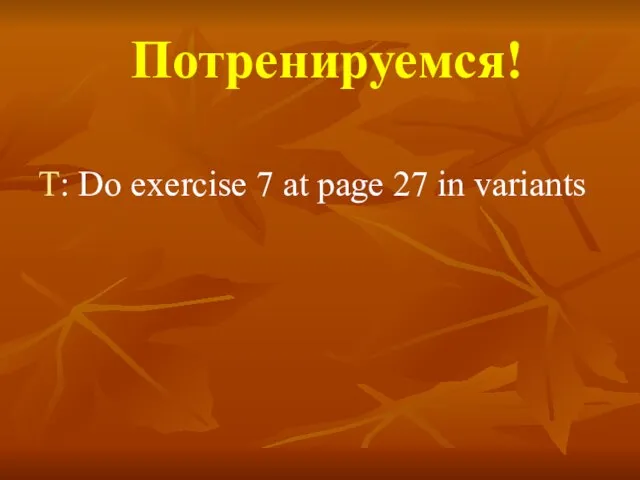 Потренируемся! T: Do exercise 7 at page 27 in variants