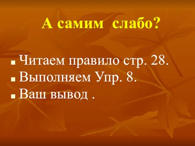 А самим слабо? Читаем правило стр. 28. Выполняем Упр. 8. Ваш вывод .