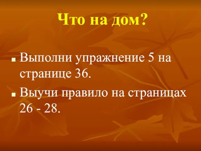 Что на дом? Выполни упражнение 5 на странице 36. Выучи правило на страницах 26 - 28.