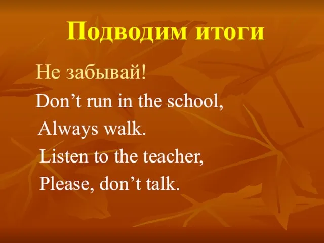 Подводим итоги Не забывай! Don’t run in the school, Always walk. Listen