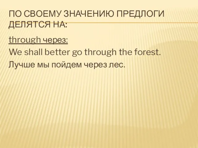 По своему значению предлоги делятся на: through через: We shall better go