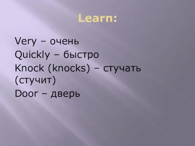 Learn: Very – очень Quickly – быстро Knock (knocks) – стучать (стучит) Door – дверь