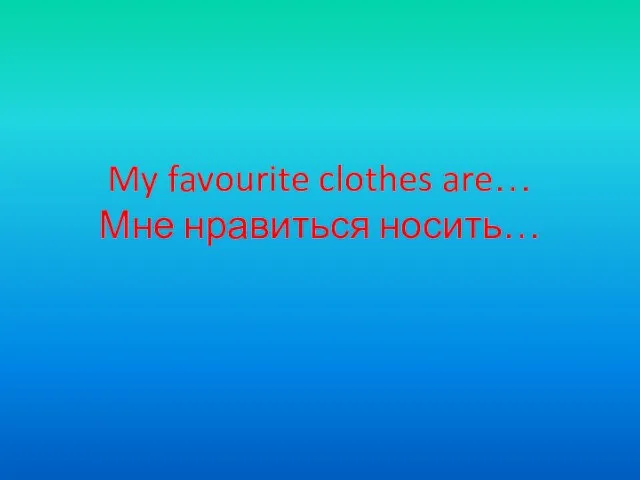 My favourite clothes are… Мне нравиться носить…