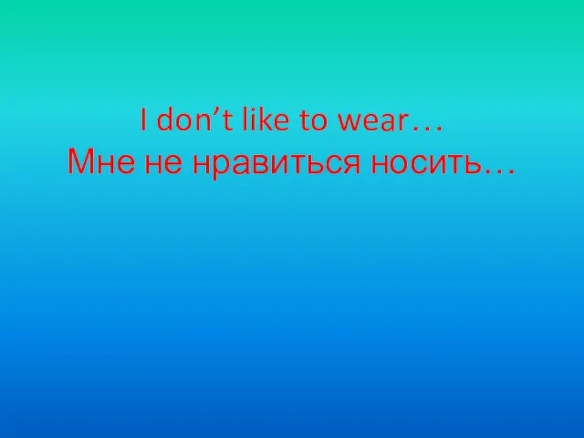 I don’t like to wear… Мне не нравиться носить…