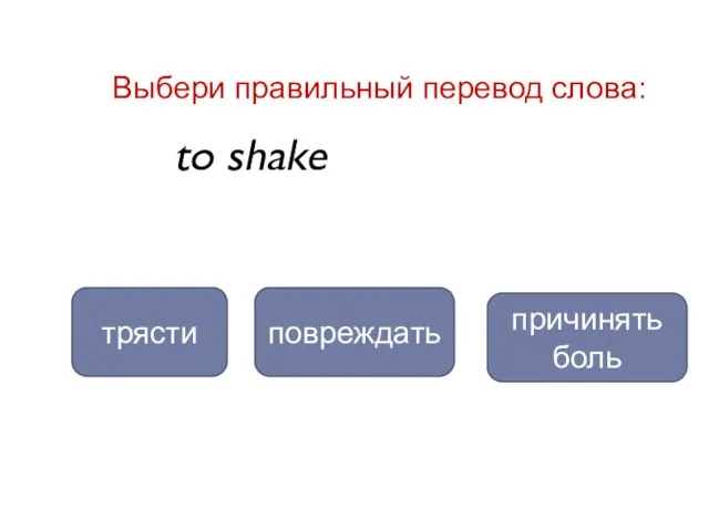 to shake трясти повреждать Выбери правильный перевод слова: причинять боль