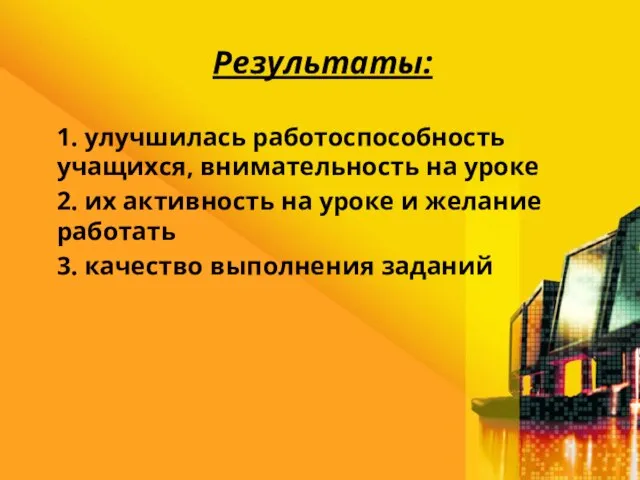 Результаты: 1. улучшилась работоспособность учащихся, внимательность на уроке 2. их активность на