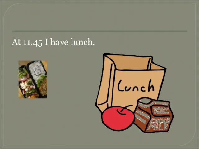 At 11.45 I have lunch.