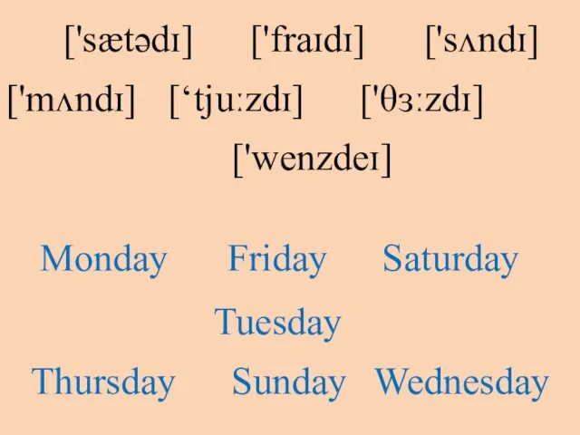 Sunday ['sʌndɪ] Monday ['mʌndɪ] Tuesday [‘tjuːzdɪ] Thursday ['θɜːzdɪ] Friday ['fraɪdɪ] Saturday ['sætədɪ] Wednesday ['wenzdeɪ]