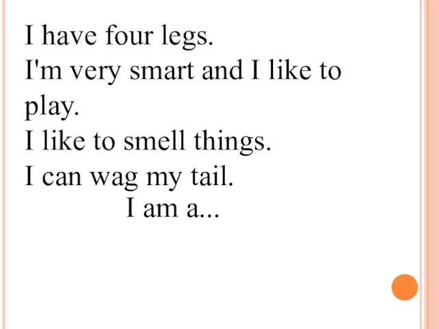 I have four legs. I'm very smart and I like to play.