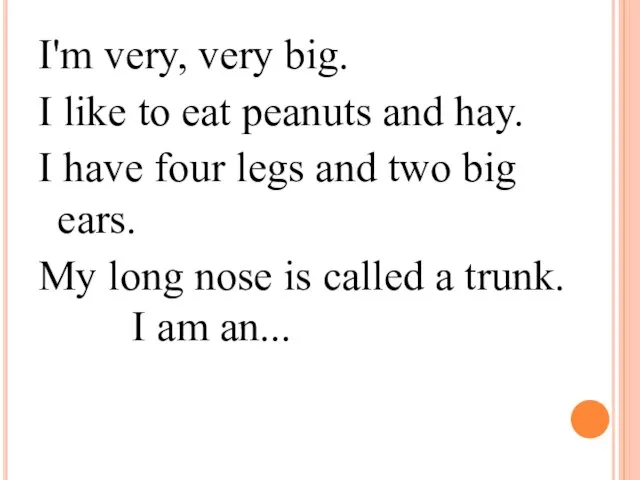 I'm very, very big. I like to eat peanuts and hay. I