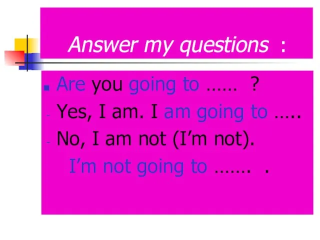 Answer my questions : Are you going to …… ? Yes, I