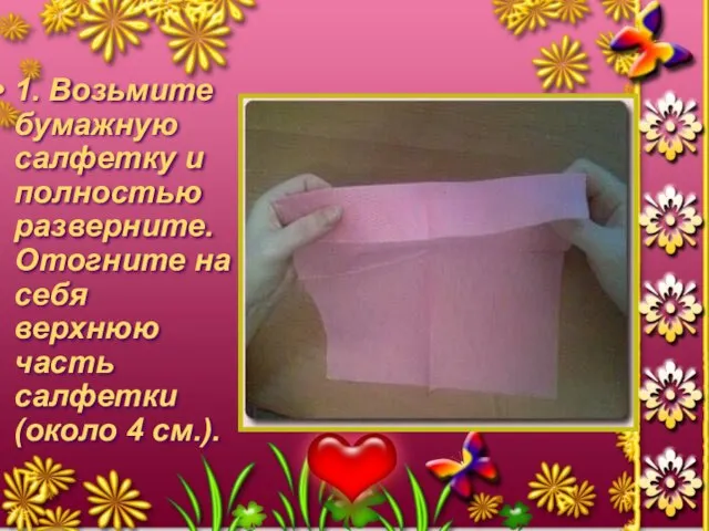 1. Возьмите бумажную салфетку и полностью разверните. Отогните на себя верхнюю часть салфетки (около 4 см.).