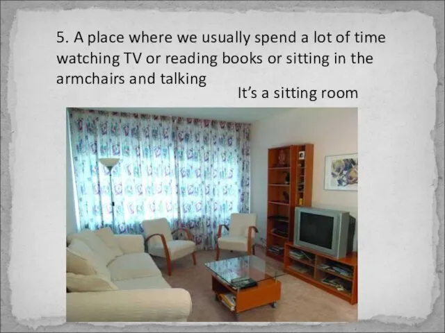 5. A place where we usually spend a lot of time watching