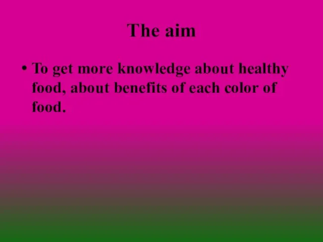 The aim To get more knowledge about healthy food, about benefits of each color of food.