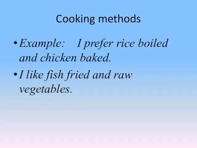 Cooking methods Example: I prefer rice boiled and chicken baked. I like