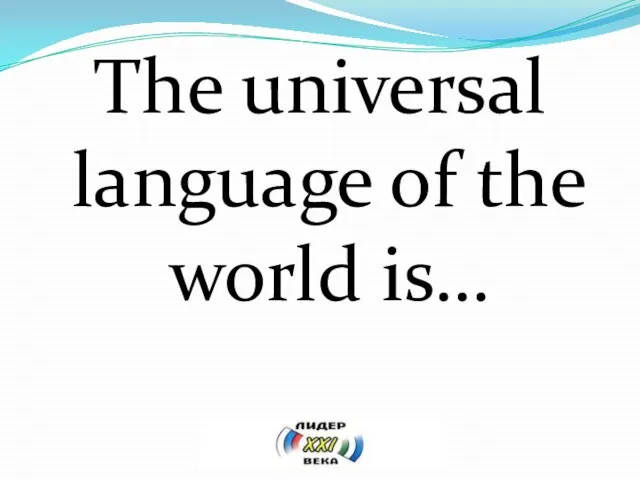 The universal language of the world is…