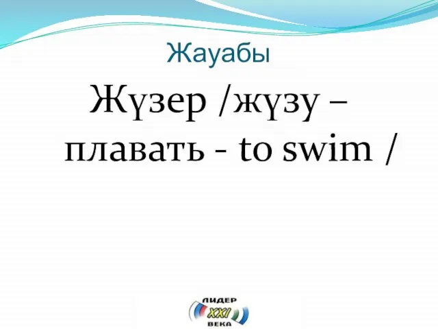 Жауабы Жүзер /жүзу – плавать - to swim /