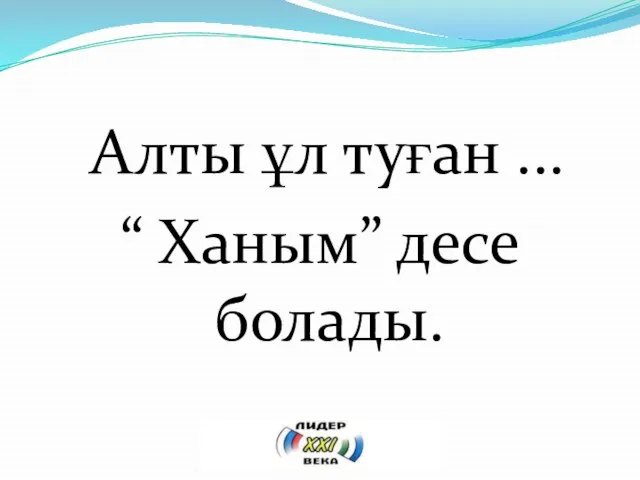 Алты ұл туған ... “ Ханым” десе болады.