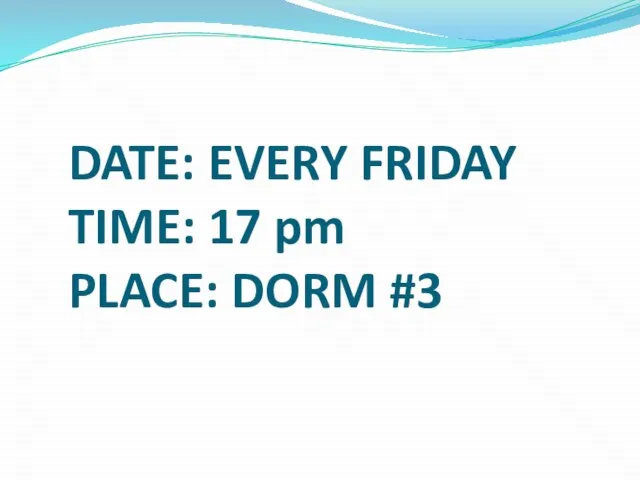 DATE: EVERY FRIDAY TIME: 17 pm PLACE: DORM #3