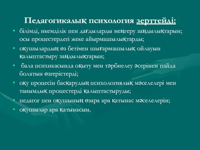 Педагогикалық психология зерттейді: білімді, икемділік пен дағдыларды меңгеру заңдылықтарын;осы процестердегі жеке айырмашылықтарды;