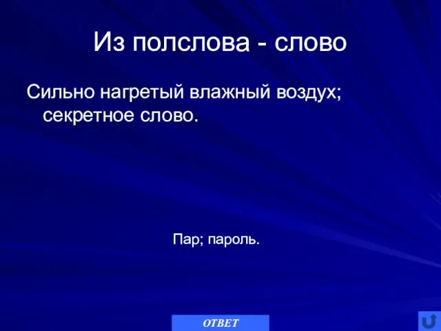 Из полслова - слово Сильно нагретый влажный воздух; секретное слово. ОТВЕТ Пар; пароль.